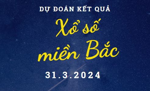 Dự đoán kết quả Xổ số miền Bắc hôm nay 31/3/2024